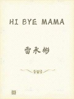 HI BYE MAMA